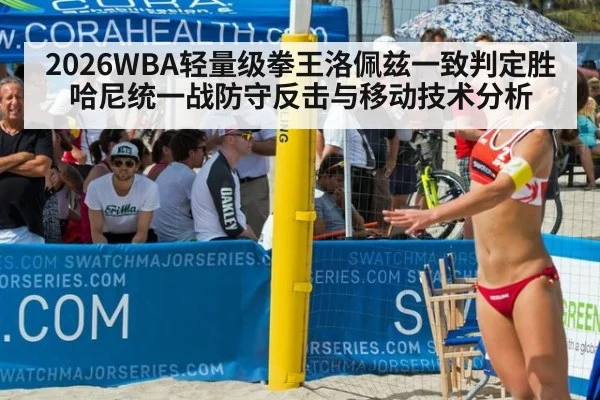 2026WBA轻量级拳王洛佩兹一致判定胜哈尼统一战防守反击与移动技术分析