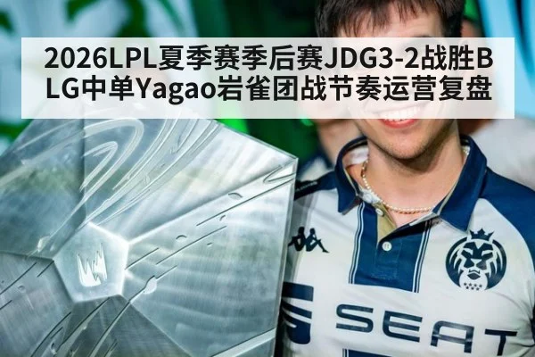 2026LPL夏季赛季后赛JDG3-2战胜BLG中单Yagao岩雀团战节奏运营复盘